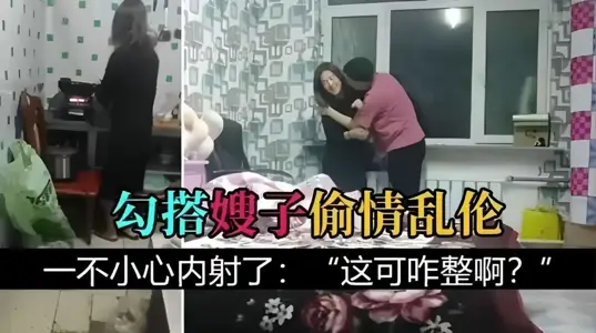 勾搭嫂子亂倫 把嫂子灌醉、一不小心內射："這可咋整啊？"