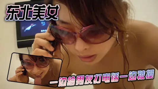 東北美女一邊給男友打電話一邊被操