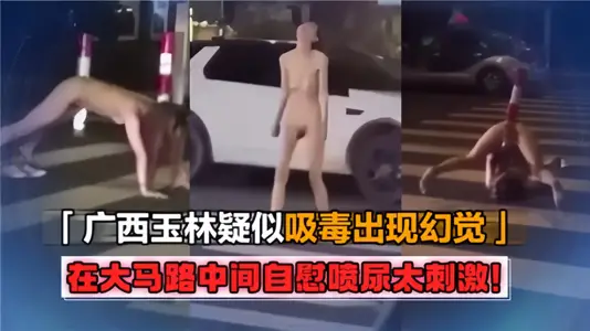 廣西玉林疑似吸毒出現幻覺！在大馬路中間自慰噴尿太刺激！！