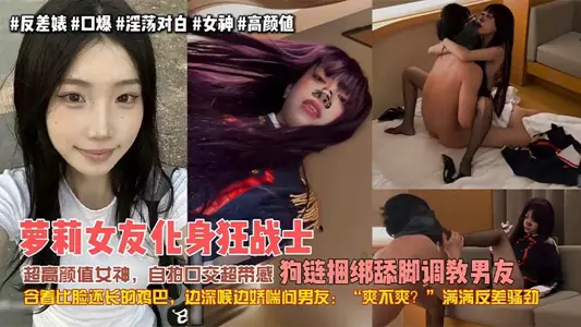 【極品女友】蘿莉女友化身狂戰士，超高顏值女神，自拍口交超帶感，狗鏈捆綁舔腳調教男友，含著比臉還長的雞巴，邊深喉邊嬌喘問男友：爽不爽？滿滿反差騷勁！