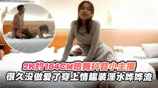 2K月164cm熱舞抖音小主播很久沒做愛了穿上情趣制服淫水嘩嘩流