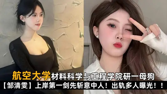 【學生洩密】航空大學材料科學與工程學院研一母狗【鄒清雯】上岸第一劍先斬意中人！出軌多人曝光！！