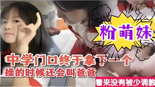 【清純學生妹】中學門口終於拿下一個粉萌妹操的時候還會叫爸爸看來沒有被少調教