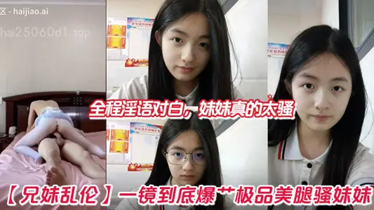 【兄妹亂倫】一鏡到底爆艹極品美腿騷妹妹，全程淫語對白，妹妹真的太騷