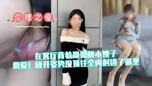 【倫理之愛】在客廳揹著哥哥和小嫂子做愛！放開姿勢沒頂住全內射進了逼裡