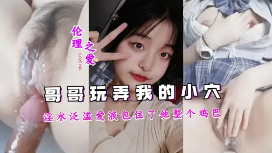 哥哥把我玩到淫水氾濫成災，愛液包裹整根肉棒