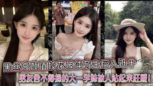 黑絲高顏值校花被體育生後入逛幹，男友捨不得操的大一學妹被人站起來狂蹬！