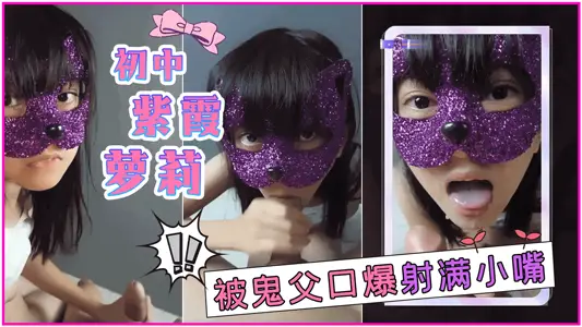 初中紫霞蘿莉被鬼父口爆射滿小嘴