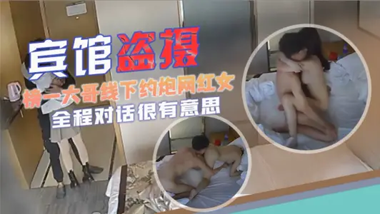 宾馆盗摄榜一大哥线下约炮网红女主肤白貌美酥胸大长腿全程对话很有意思很黄很暴力还很油腻
