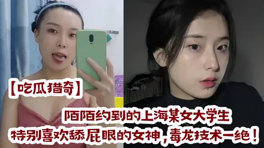 【吃瓜獵奇】陌陌約到的上海某女大學生，特別喜歡舔屁眼的女神，毒龍技術一絕！！