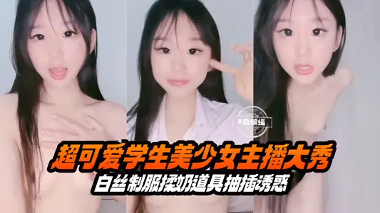 超可愛學生美少女主播大秀-白絲制服揉奶道具抽插誘惑