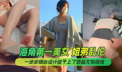 終於上了極品尤物姐姐，讓姐姐沉迷於亂倫的快感