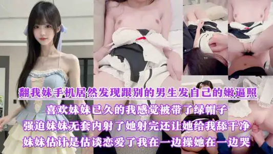 翻我妹手機居然發現跟別的男生髮自己的嫩逼照？氣的我綠帽感上頭又一次強迫內射了她，射完還讓她給我舔乾淨，一邊操她一邊哭！！！