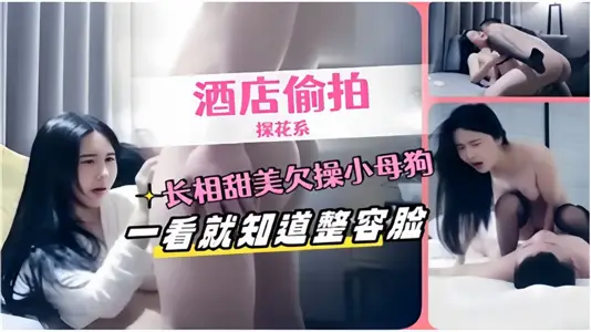 【酒店偷拍探花系】長相甜美欠操小母狗一看就知道整容臉