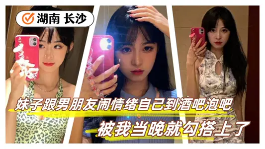【洩密】地點：湖南 長沙，妹子跟男朋友男情緒自己到酒吧泡吧，被我當晚就勾搭上了