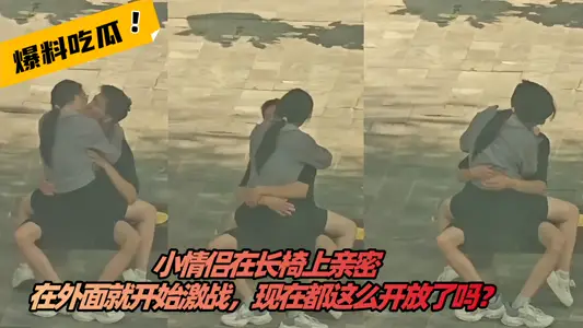 【吃瓜】小情侶在長椅上親密，在外面就開始激戰，現在都這么開放了嗎？