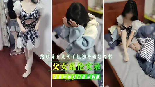 父女亂倫實錄！給繼女買手機，誘導女兒破處內射