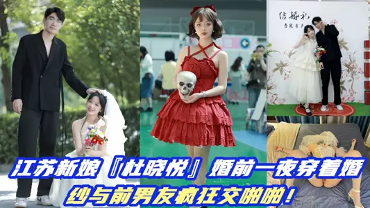 江蘇新娘『杜曉悅』婚前一夜穿著婚紗與前男友瘋狂交啪啪視頻曝光！
