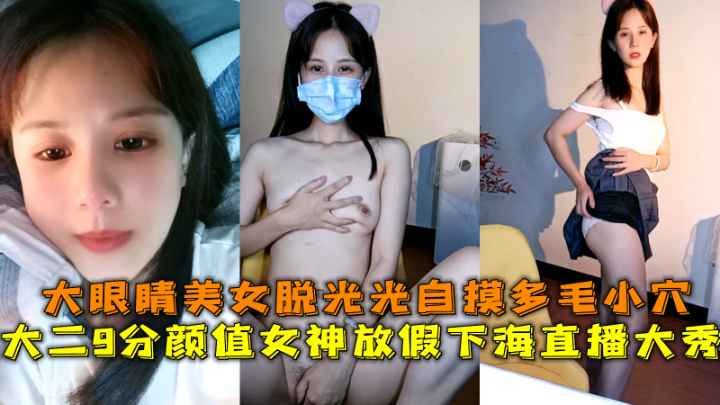 大二顏值女神下海直播大秀大眼睛美女脫光光自摸多毛小穴