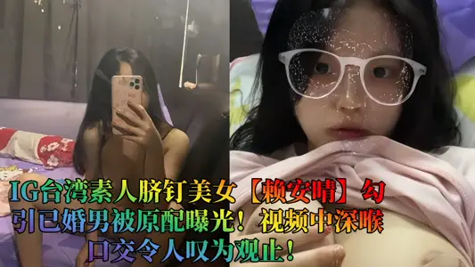IG臺灣素人臍釘美女【賴安晴】勾引已婚男被原配曝光！視頻中深喉口交令人歎為觀止！