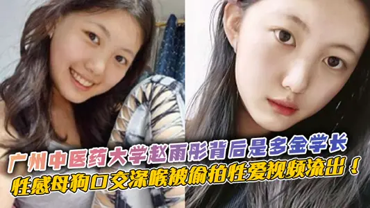 廣州中醫藥大學趙雨彤背後是多金學長，性感母狗口交深喉被偷拍性愛視頻流出 ！