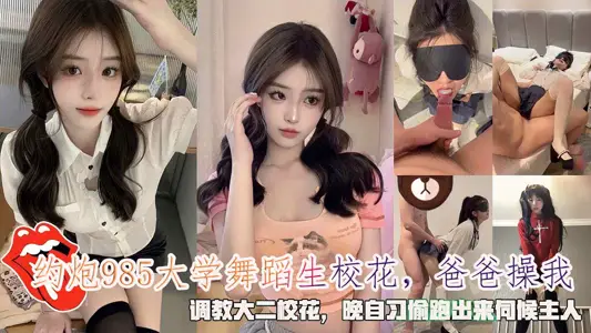 約炮985大學舞蹈生校花，爸爸操我，調教大二校花，晚自習偷跑出來伺候主人。
