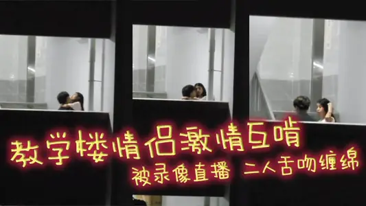 教學樓情侶激情互啃 被錄像直播 二人舌吻纏綿 男生手探女生裙底猛扣小穴 淫靡氣息撲面而來！
