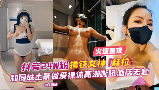 抖音24W粉絲擼鐵女神赫拉和同城土豪做愛裸替高潮嘶吼酒店無套性愛
