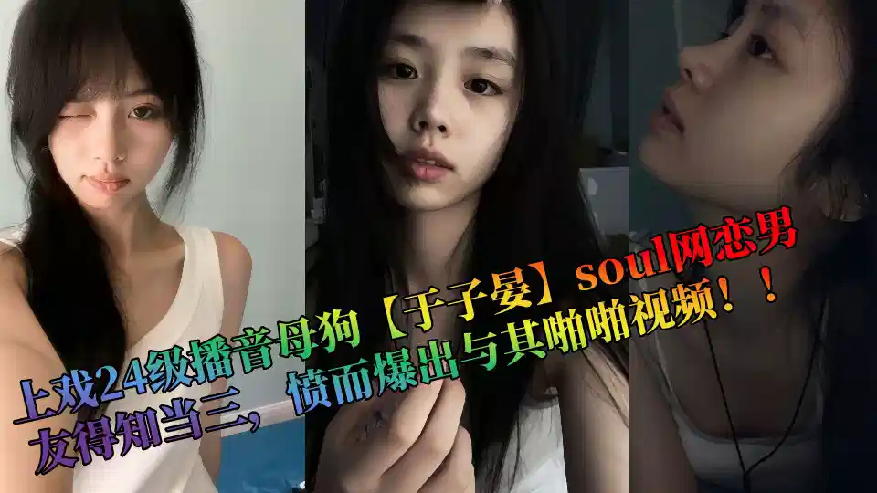 上戲24級播音母狗【於子晏】soul網戀男友得知當三，憤而爆出與其啪啪視頻！！