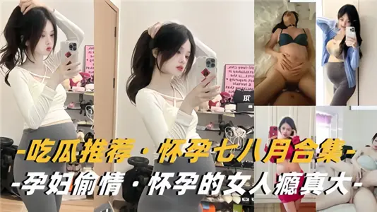 吃瓜推薦！！懷孕七八月合集，孕婦偷情懷孕的女人癮真大