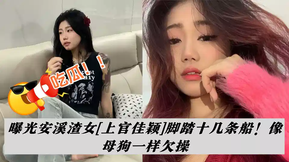 吃瓜！！曝光安溪渣女【上官佳穎】腳踏十幾條船！像母狗一樣欠操