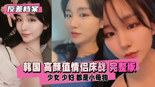 反差婊檔案韓國高顏值情侶床戰直播完整版
