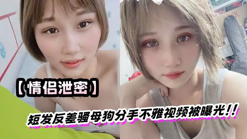 【情侶洩密】短髮反差騷母狗分手不雅視頻被曝光！！