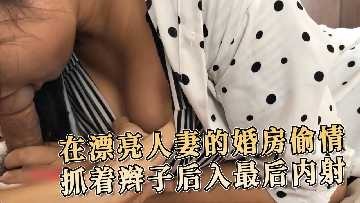 在漂亮人妻的婚房偷情