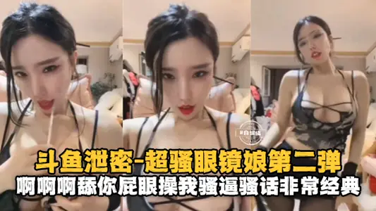 鬥魚洩密-超騷眼鏡娘第二彈啊啊啊舔你屁眼騷話不斷