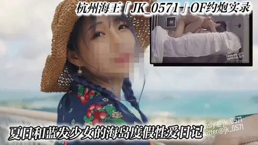 杭州海王「JK_0571」OF約炮實錄_夏日和藍髮少女的海島度假性愛日記