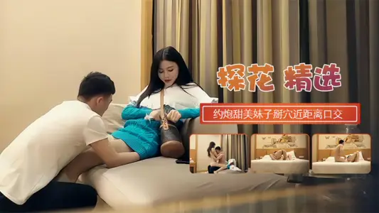 【探花精選】約炮甜蜜妹子掰開近距離口交