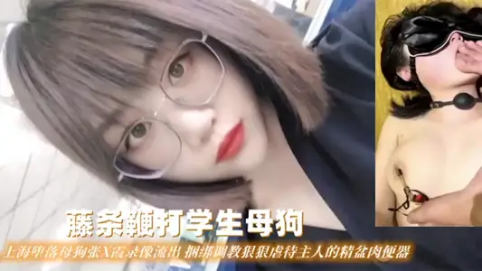 【藤條鞭打學生母狗】上海墮落母狗張X霞錄像流出捆綁調教狠狠虐待主人的精盆肉便器