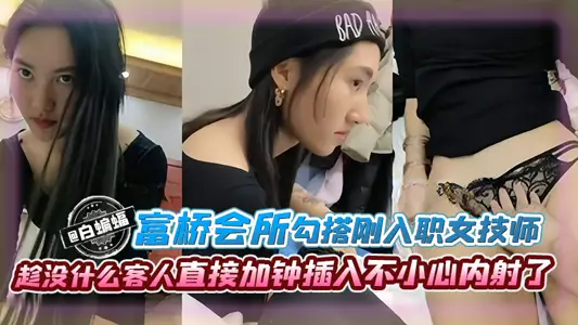 富橋會所勾搭剛入職的女技師趁沒什么客人直接加鍾插入不小心內射了