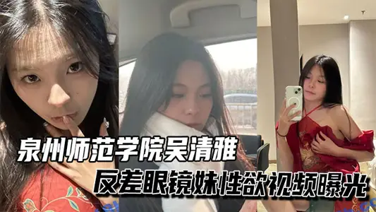 泉州師範學院吳清雅反差眼鏡妹性慾視頻曝光
