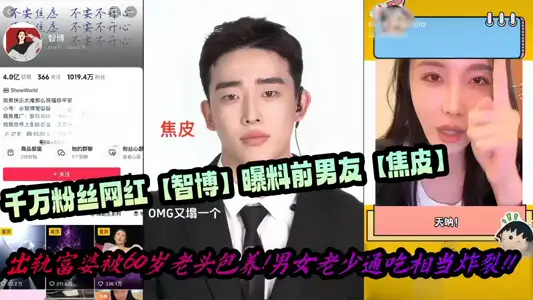 【爆料】千萬粉絲網紅【智博】曝料前男友【焦皮】出軌富婆被60歲老頭包養！男女老少通吃相當炸裂！！