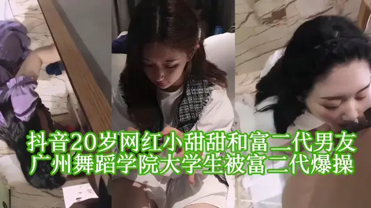 抖音20歲網紅廣州舞蹈學院大學生「小甜甜」和富二代男友啪啪視頻被洩密曝光！！