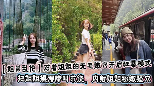 【姐弟亂倫】對著姐姐的無毛嫩穴開啟狂暴模式，把姐姐操得慘叫求饒，內射姐姐粉嫩騷穴