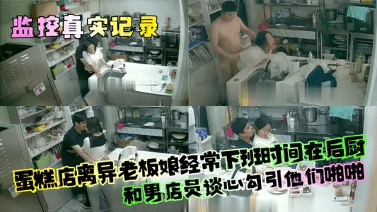 【監控真實記錄】蛋糕店離異老闆娘經常下班時間在後廚和男店員談心勾引他們啪啪