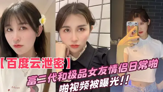 【百度雲洩密】富二代和極品女友情侶日常啪啪視頻被曝光！！