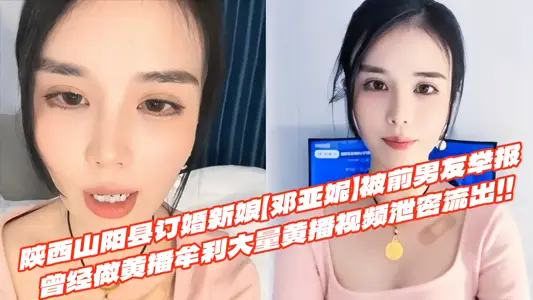 陕西山阳县订婚新娘【邓亚妮】被前男友举报曾经做黄播牟利大量黄播视频泄密流出！！