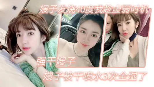 【嫂子亂倫】嫂子發燒40度我趁虛弱時機，強幹嫂子，嫂子被幹噴水3次全溼了