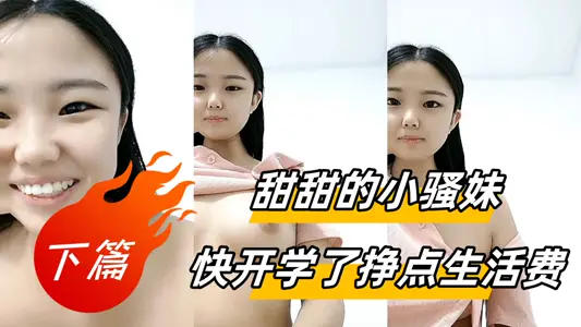 甜甜的小騷妹快開學了掙點生活費【下篇】，全程露臉大秀直播很有料，揉捏圓潤的奶子自己舔，騷逼特寫展示很是粉嫩