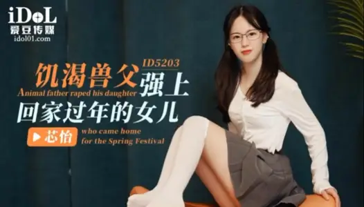 【芯怡】飢渴獸父強上回家過年的女兒