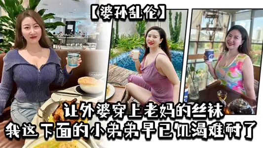 【婆孙乱伦】让外婆穿上老妈的丝袜，我这下面的小弟弟早已饥渴难耐了